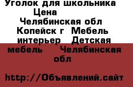 Уголок для школьника › Цена ­ 10 000 - Челябинская обл., Копейск г. Мебель, интерьер » Детская мебель   . Челябинская обл.